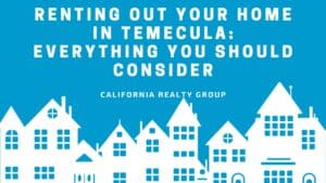 Renting Out Your Home in Temecula: Everything You Should Consider